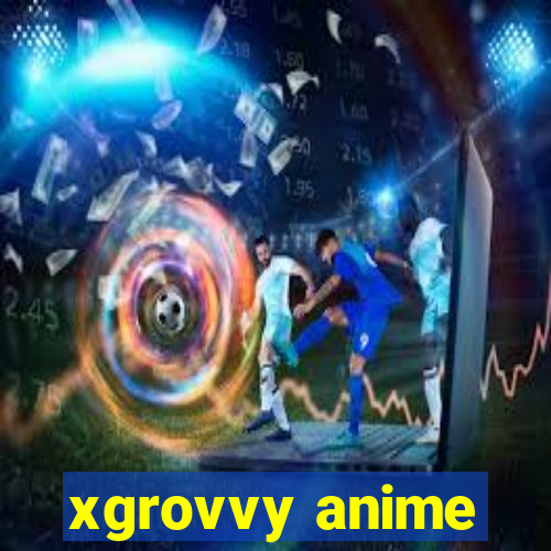 xgrovvy anime